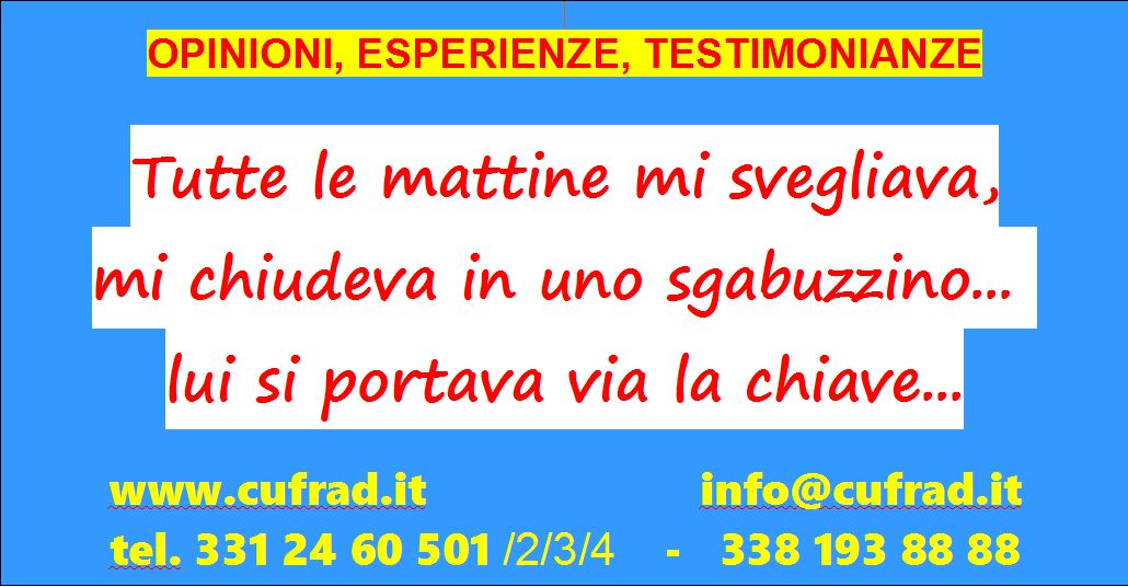 Tutte le mattine mi svegliava, mi chiudeva in uno sgabuzzino così piccolo che non riuscivo neanche a allungare le gambe... facevo i miei bisogni in una scatola dei biscotti, imploravo pietà... lui si portava via la chiave...