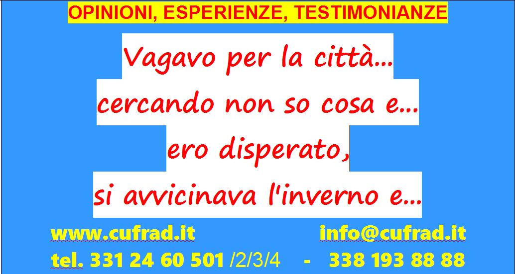 vagavo per la città ... cercando non so cosa  e mi infilavo nelle chiese per cercare un po' di conforto, ma non lo trovavo. Ero disperato, si avvicinava l'inverno e non potevo più dormire fuori come facevo d'estate ... 