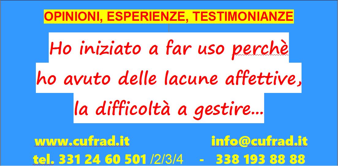 Ho iniziato a far uso perchè ho avuto delle lacune affettive, una distorsione del pensiero, la difficoltà di gestire i miei sentimenti, le mie emozioni.